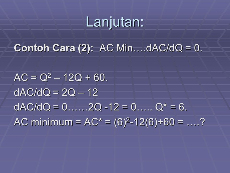 Lanjutan: Contoh Cara (2): AC Min….dAC/dQ = 0. AC = Q2 – 12Q + 60.