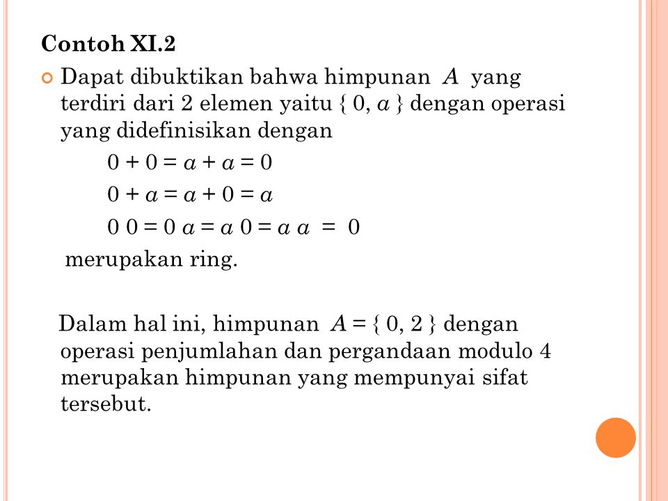 Contoh XI.2 Dapat dibuktikan bahwa himpunan A yang terdiri dari 2 elemen yaitu { 0, a } dengan operasi yang didefinisikan dengan.