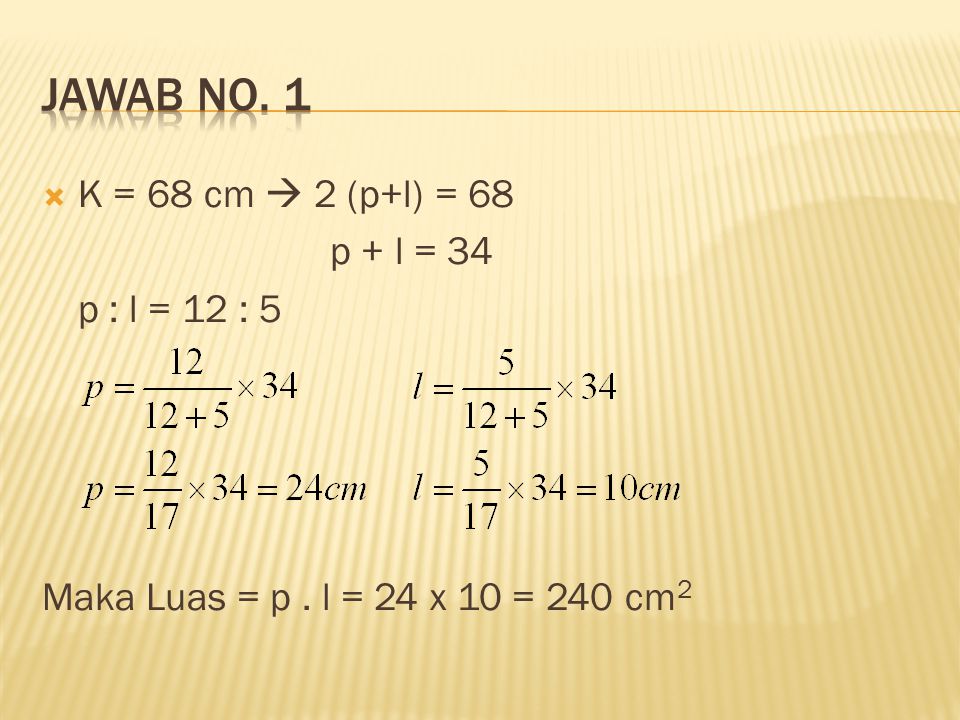 JAWAB No. 1 K = 68 cm  2 (p+l) = 68 p + l = 34 p : l = 12 : 5