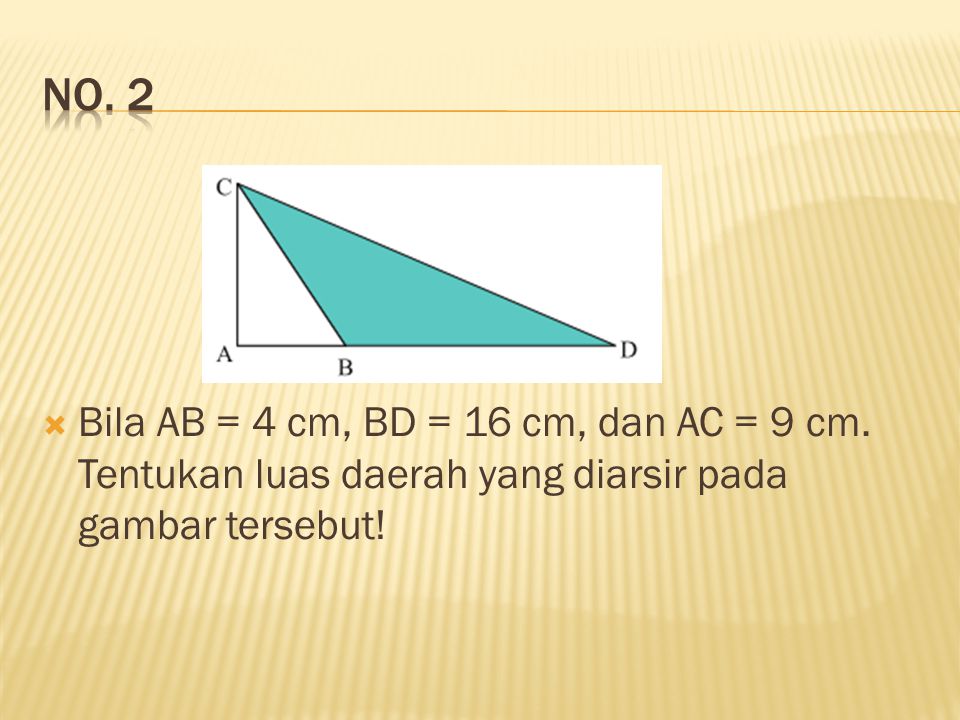 No. 2 Bila AB = 4 cm, BD = 16 cm, dan AC = 9 cm.