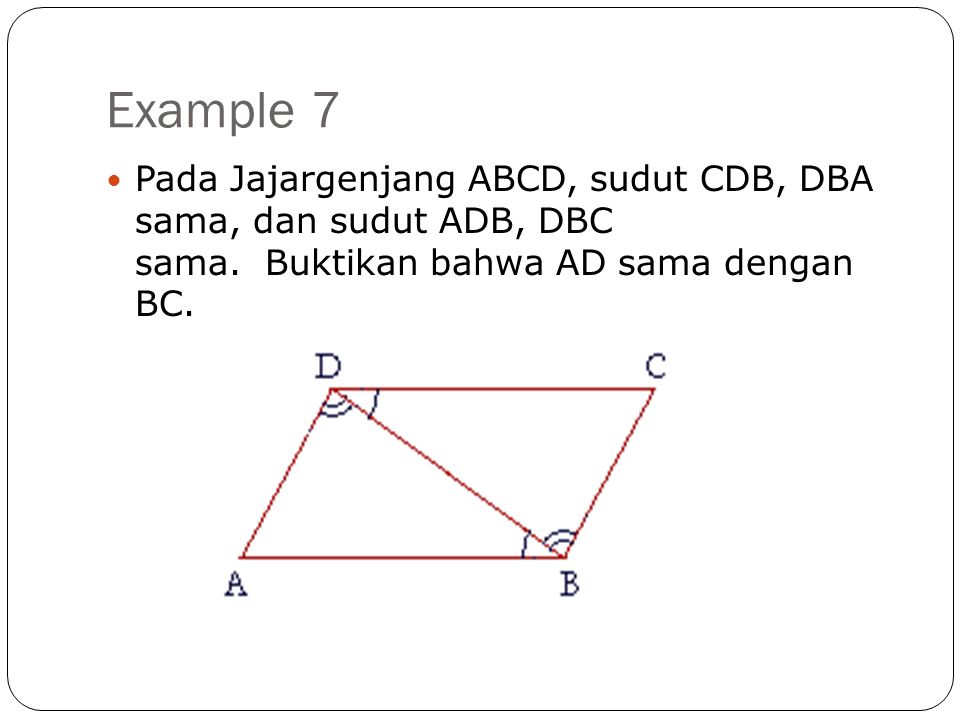 Example 7 Pada Jajargenjang ABCD, sudut CDB, DBA sama, dan sudut ADB, DBC sama.
