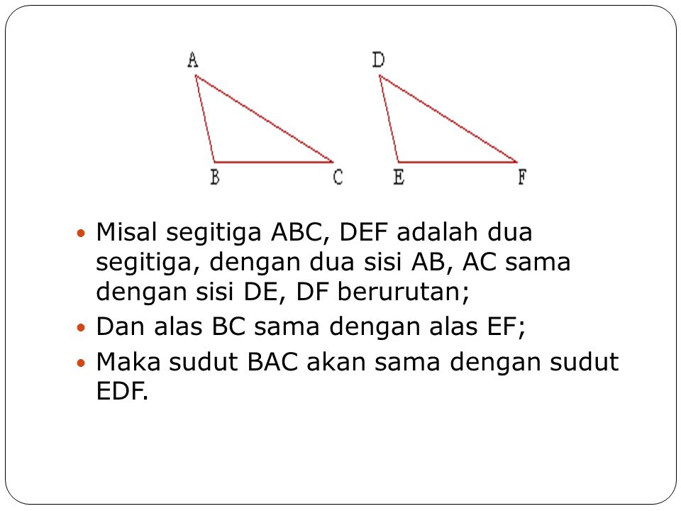 Misal segitiga ABC, DEF adalah dua segitiga, dengan dua sisi AB, AC sama dengan sisi DE, DF berurutan;