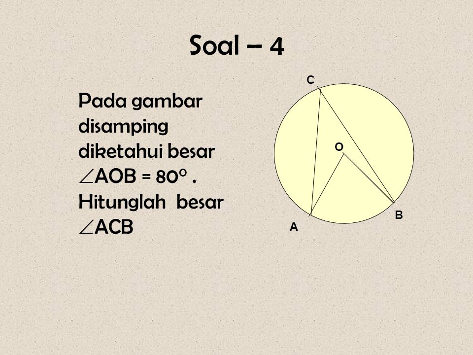 Soal – 4 O A B C Pada gambar disamping diketahui besar AOB = Hitunglah besar ACB