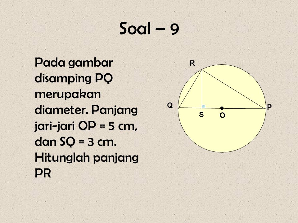 Soal – 9 Pada gambar disamping PQ merupakan diameter. Panjang jari-jari OP = 5 cm, dan SQ = 3 cm. Hitunglah panjang PR.