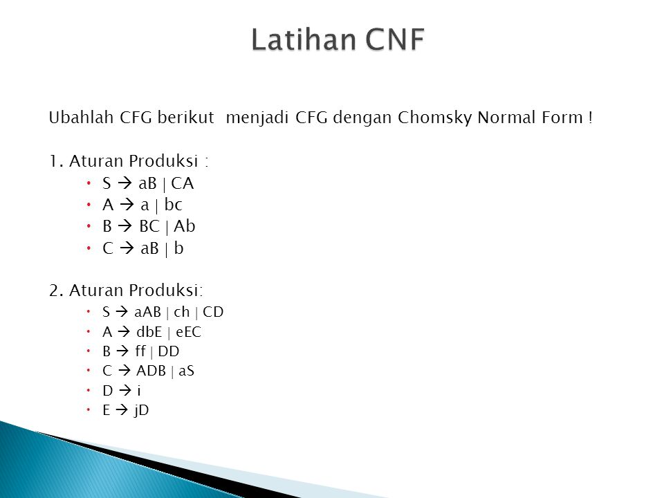 Latihan CNF Ubahlah CFG berikut menjadi CFG dengan Chomsky Normal Form ! 1. Aturan Produksi : S  aB  CA.