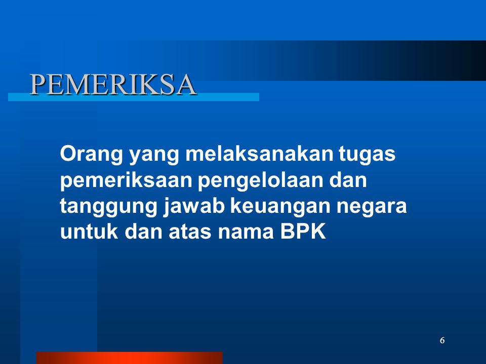 PEMERIKSA Orang yang melaksanakan tugas pemeriksaan pengelolaan dan tanggung jawab keuangan negara untuk dan atas nama BPK.