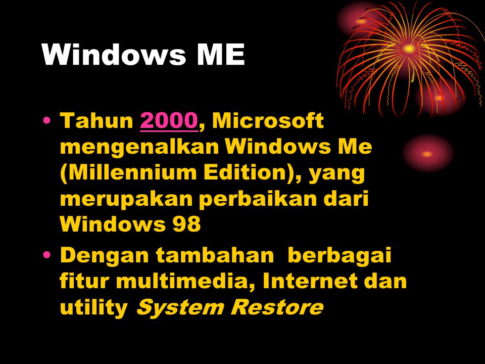 Windows ME Tahun 2000, Microsoft mengenalkan Windows Me (Millennium Edition), yang merupakan perbaikan dari Windows 98.