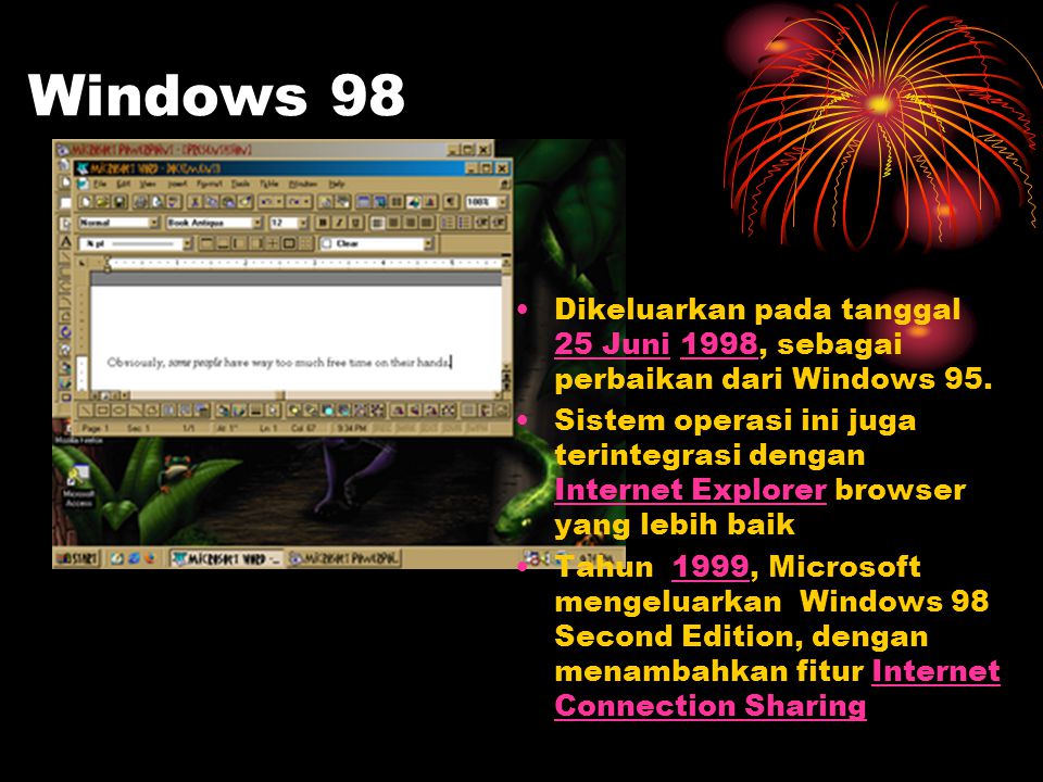 Windows 98 Dikeluarkan pada tanggal 25 Juni 1998, sebagai perbaikan dari Windows 95.