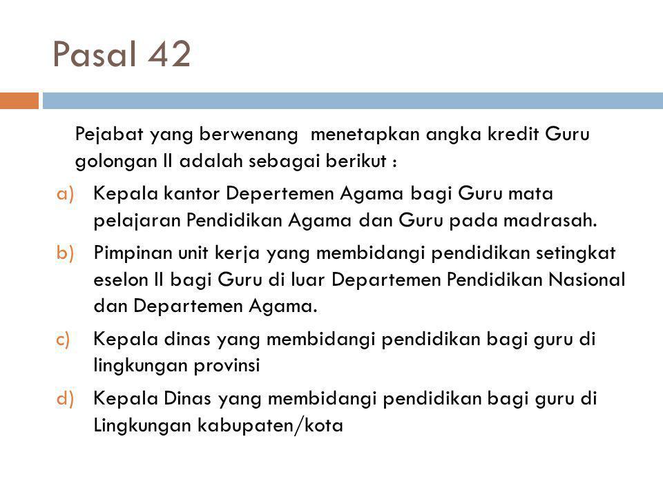 Pasal 42 Pejabat yang berwenang menetapkan angka kredit Guru golongan II adalah sebagai berikut :