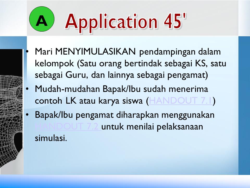 A Application 45 Mari MENYIMULASIKAN pendampingan dalam kelompok (Satu orang bertindak sebagai KS, satu sebagai Guru, dan lainnya sebagai pengamat)