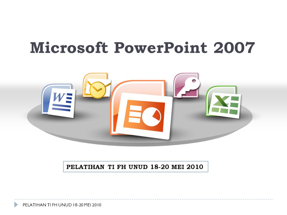 Microsoft PowerPoint 2007 PELATIHAN TI FH UNUD MEI 2010