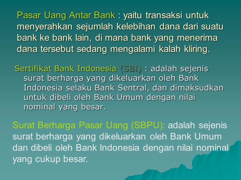 Pasar Uang Antar Bank : yaitu transaksi untuk menyerahkan sejumlah kelebihan dana dari suatu bank ke bank lain, di mana bank yang menerima dana tersebut sedang mengalami kalah kliring.