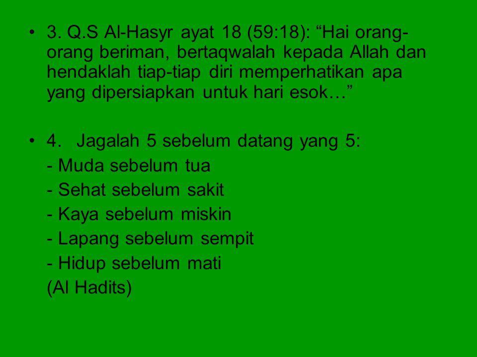 3. Q.S Al-Hasyr ayat 18 (59:18): Hai orang-orang beriman, bertaqwalah kepada Allah dan hendaklah tiap-tiap diri memperhatikan apa yang dipersiapkan untuk hari esok…