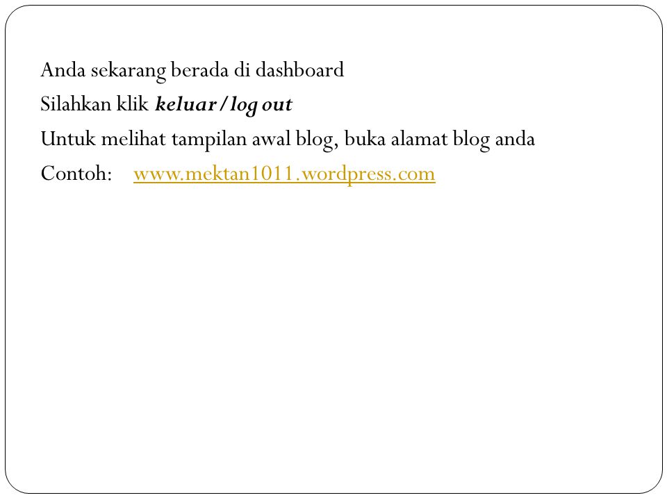 Anda sekarang berada di dashboard Silahkan klik keluar/log out Untuk melihat tampilan awal blog, buka alamat blog anda Contoh: