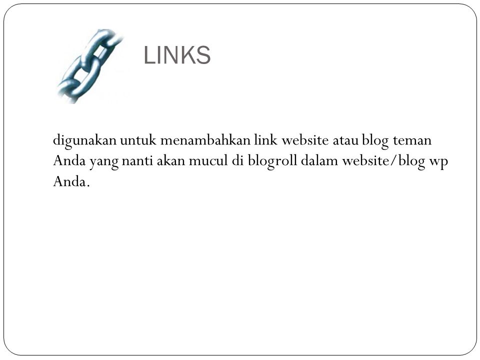 LINKS digunakan untuk menambahkan link website atau blog teman Anda yang nanti akan mucul di blogroll dalam website/blog wp Anda.