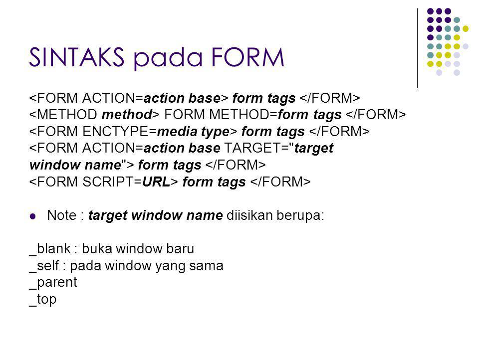 SINTAKS pada FORM <FORM ACTION=action base> form tags </FORM> <METHOD method> FORM METHOD=form tags </FORM>