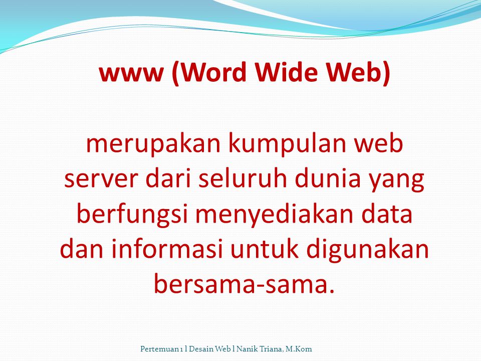 www (Word Wide Web) merupakan kumpulan web server dari seluruh dunia yang berfungsi menyediakan data dan informasi untuk digunakan bersama-sama.