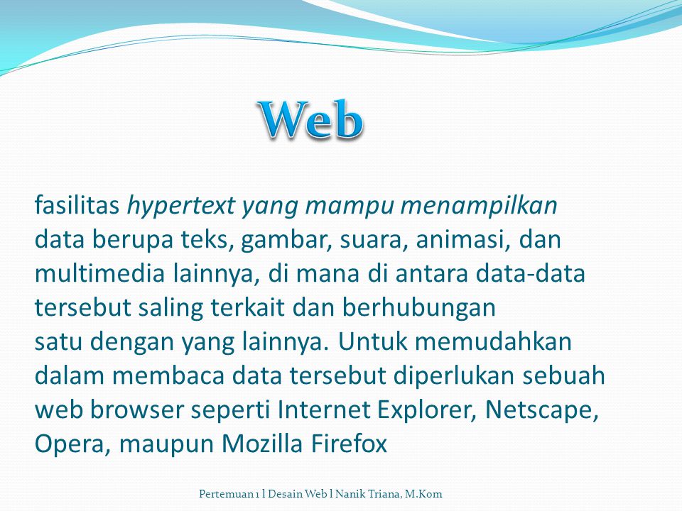 fasilitas hypertext yang mampu menampilkan data berupa teks, gambar, suara, animasi, dan multimedia lainnya, di mana di antara data-data tersebut saling terkait dan berhubungan satu dengan yang lainnya. Untuk memudahkan dalam membaca data tersebut diperlukan sebuah web browser seperti Internet Explorer, Netscape, Opera, maupun Mozilla Firefox