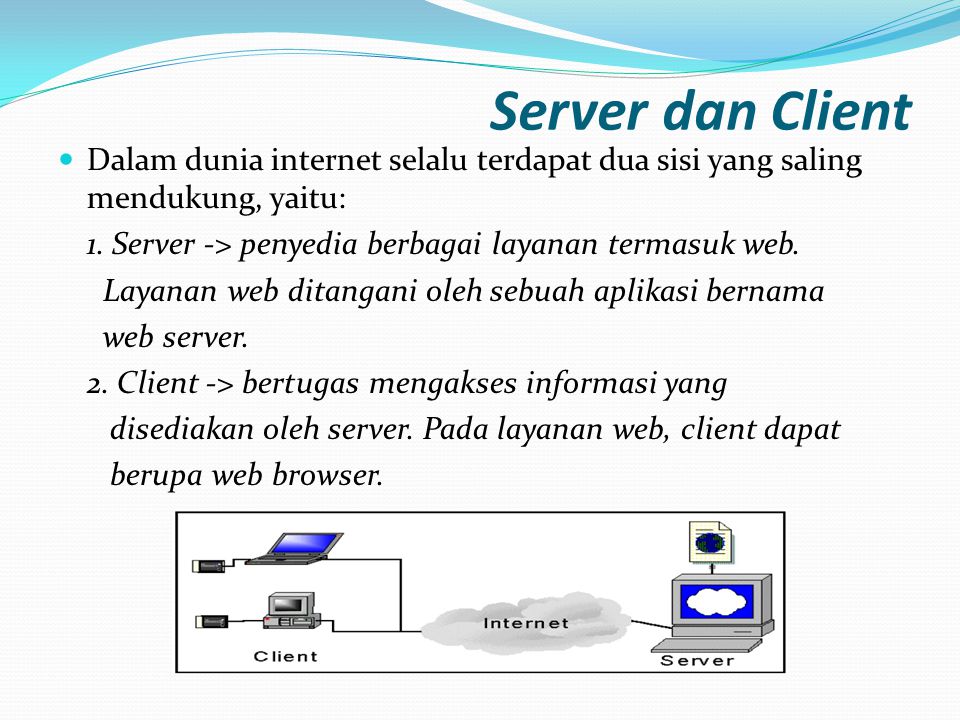 Server dan Client Dalam dunia internet selalu terdapat dua sisi yang saling mendukung, yaitu: 1. Server -> penyedia berbagai layanan termasuk web.