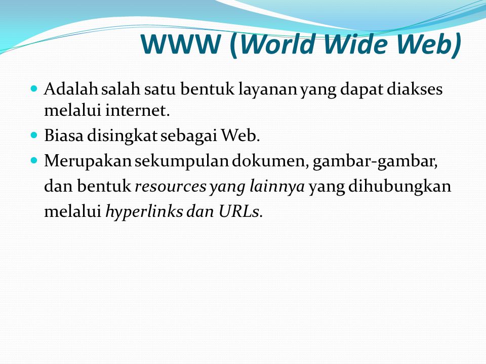 WWW (World Wide Web) Adalah salah satu bentuk layanan yang dapat diakses melalui internet. Biasa disingkat sebagai Web.