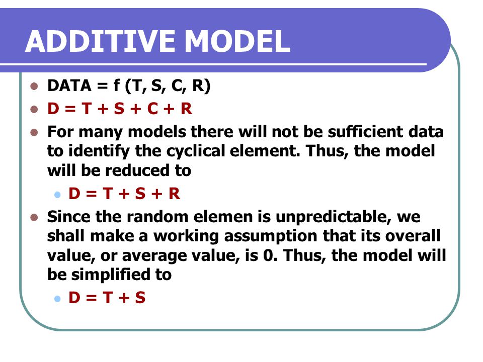 ADDITIVE MODEL DATA = f (T, S, C, R) D = T + S + C + R