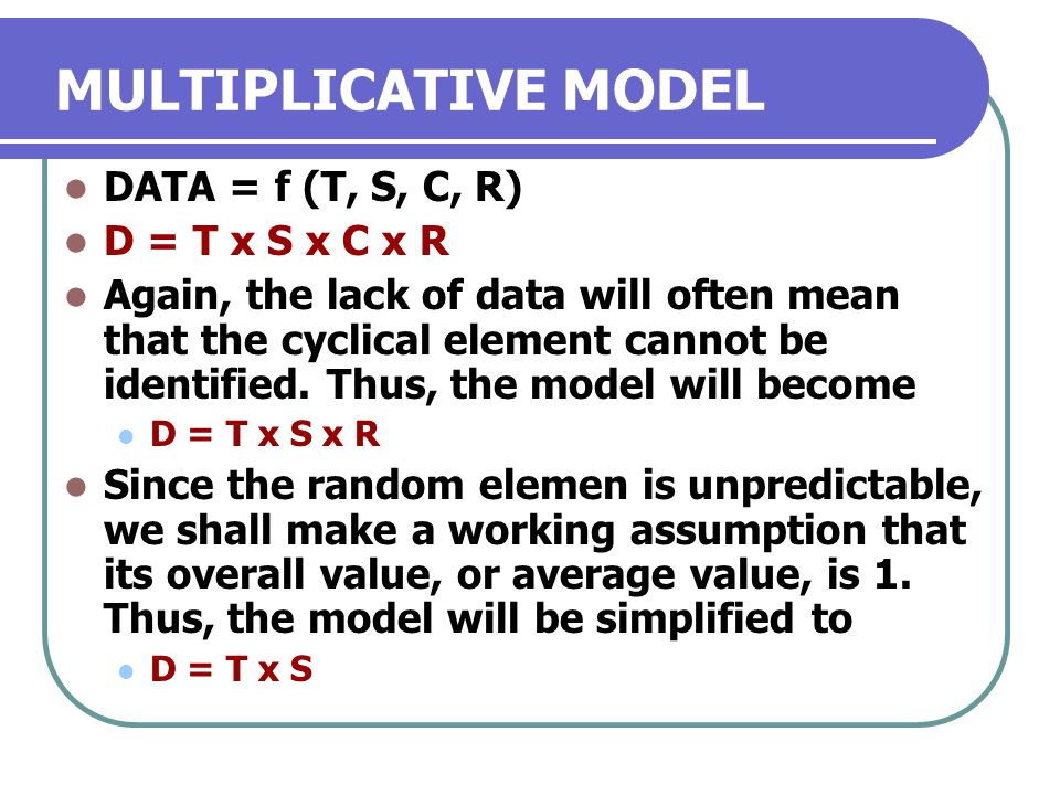 MULTIPLICATIVE MODEL DATA = f (T, S, C, R) D = T x S x C x R