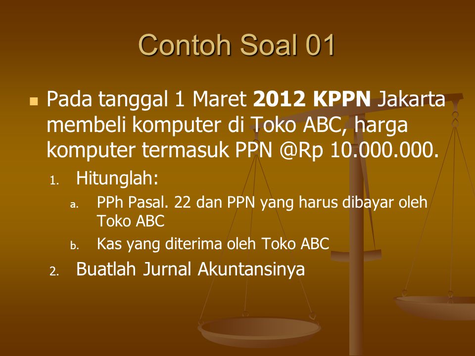 Contoh Soal 01 Pada tanggal 1 Maret 2012 KPPN Jakarta membeli komputer di Toko ABC, harga komputer termasuk