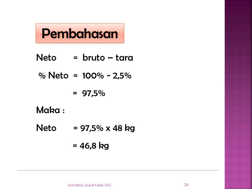Pembahasan Neto = bruto – tara % Neto = 100% - 2,5% = 97,5% Maka :