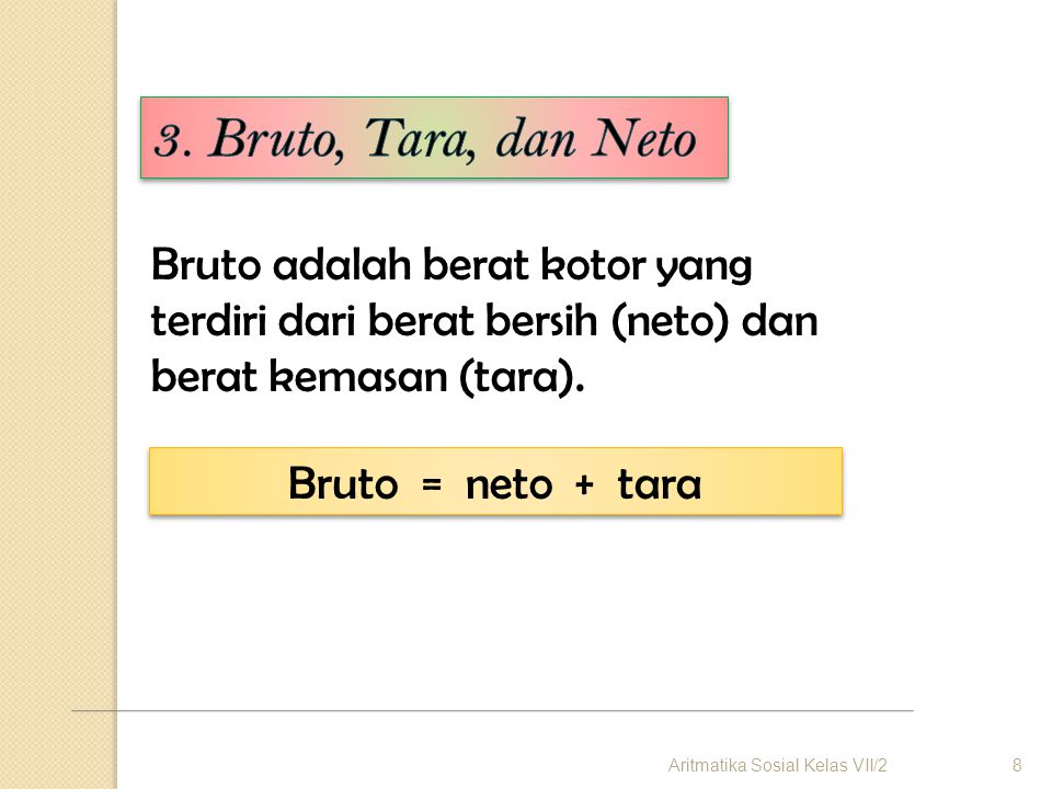 3. Bruto, Tara, dan Neto Bruto adalah berat kotor yang terdiri dari berat bersih (neto) dan berat kemasan (tara).