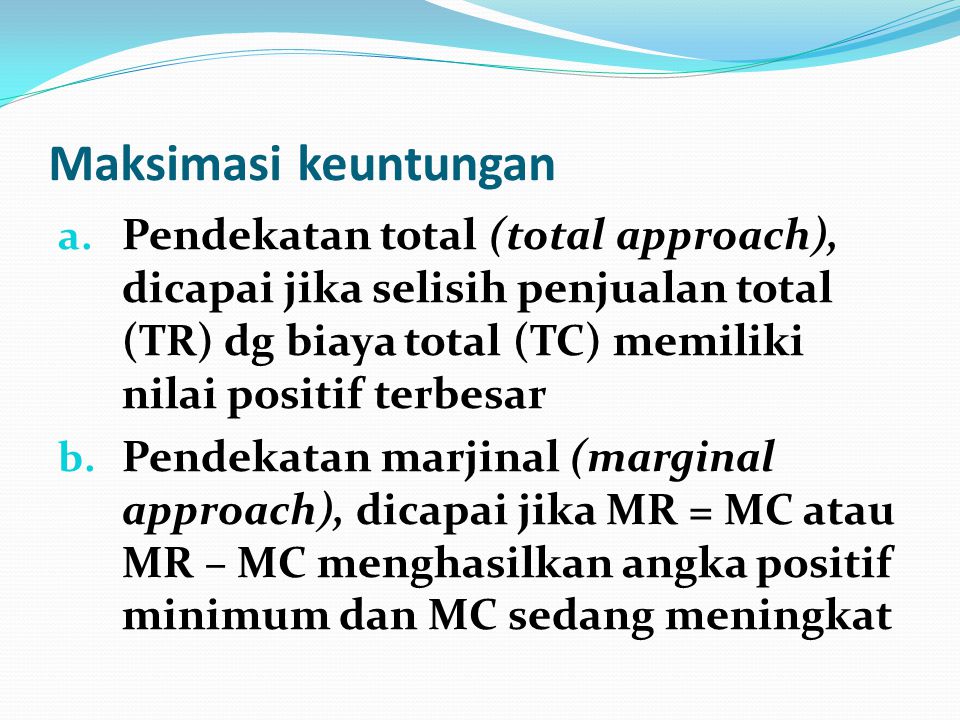 Maksimasi keuntungan Pendekatan total (total approach), dicapai jika selisih penjualan total (TR) dg biaya total (TC) memiliki nilai positif terbesar.