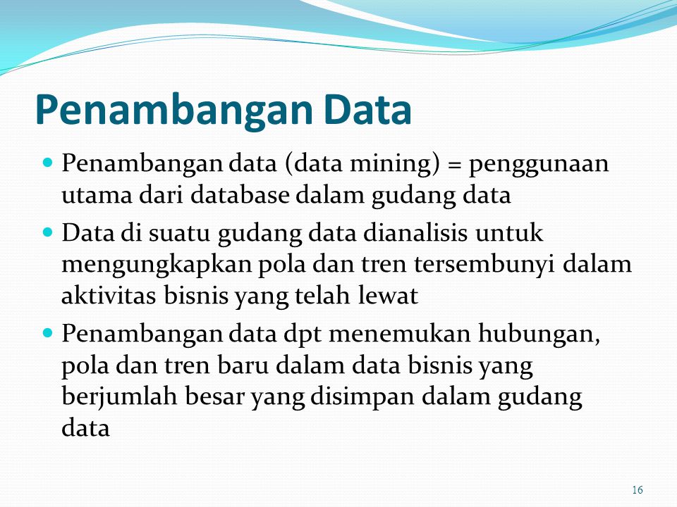 Penambangan Data Penambangan data (data mining) = penggunaan utama dari database dalam gudang data.