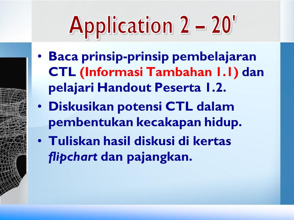 Application 2 – 20 Baca prinsip-prinsip pembelajaran CTL (Informasi Tambahan 1.1) dan pelajari Handout Peserta 1.2.