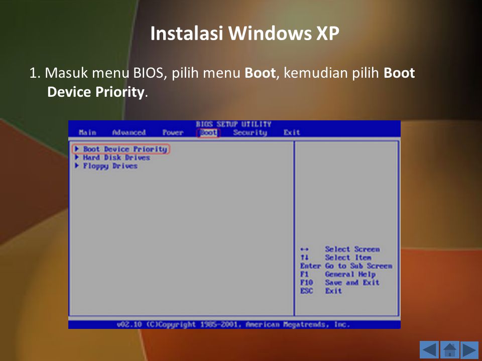 Instalasi Windows XP 1. Masuk menu BIOS, pilih menu Boot, kemudian pilih Boot Device Priority. 3