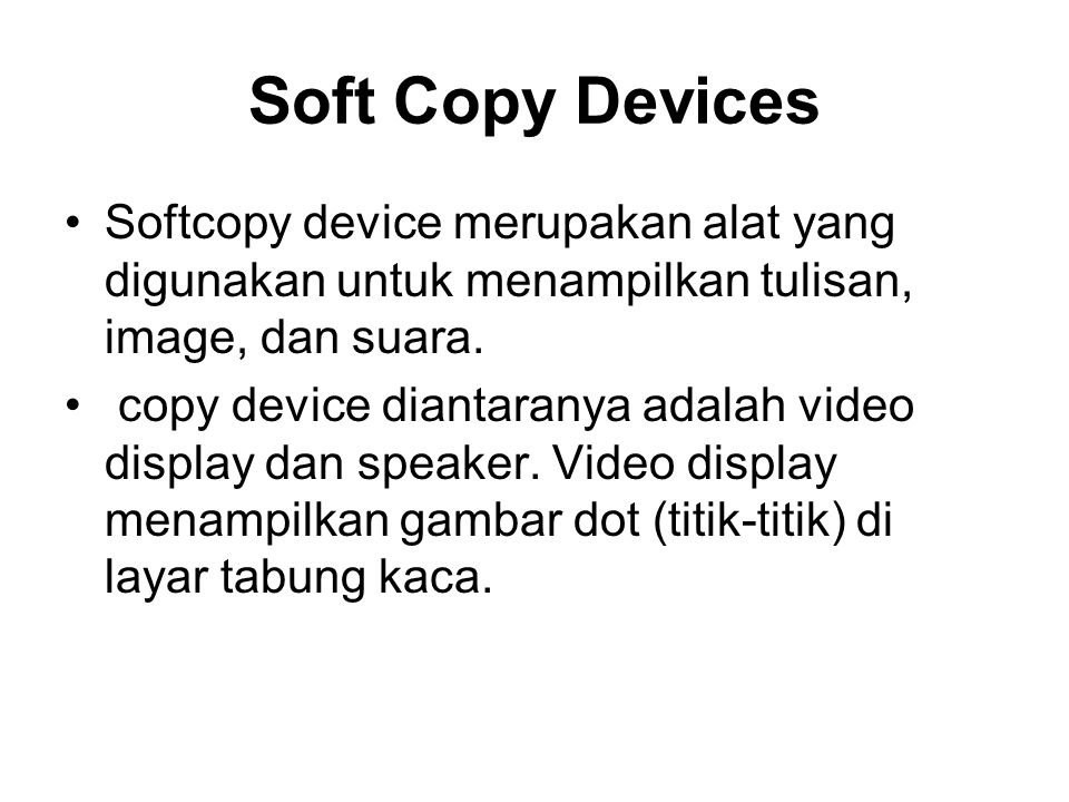 Soft Copy Devices Softcopy device merupakan alat yang digunakan untuk menampilkan tulisan, image, dan suara.