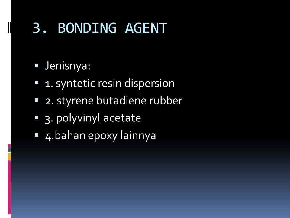 3. BONDING AGENT Jenisnya: 1. syntetic resin dispersion