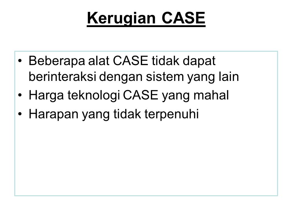 Kerugian CASE Beberapa alat CASE tidak dapat berinteraksi dengan sistem yang lain. Harga teknologi CASE yang mahal.