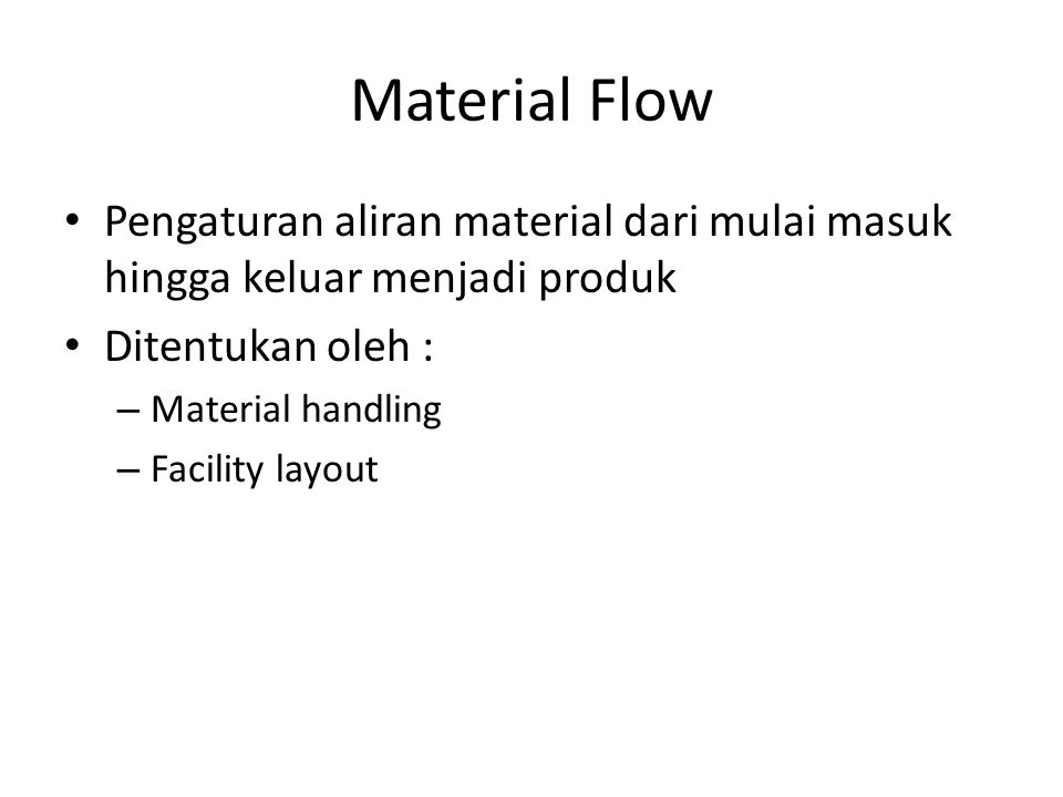 Material Flow Pengaturan aliran material dari mulai masuk hingga keluar menjadi produk. Ditentukan oleh :