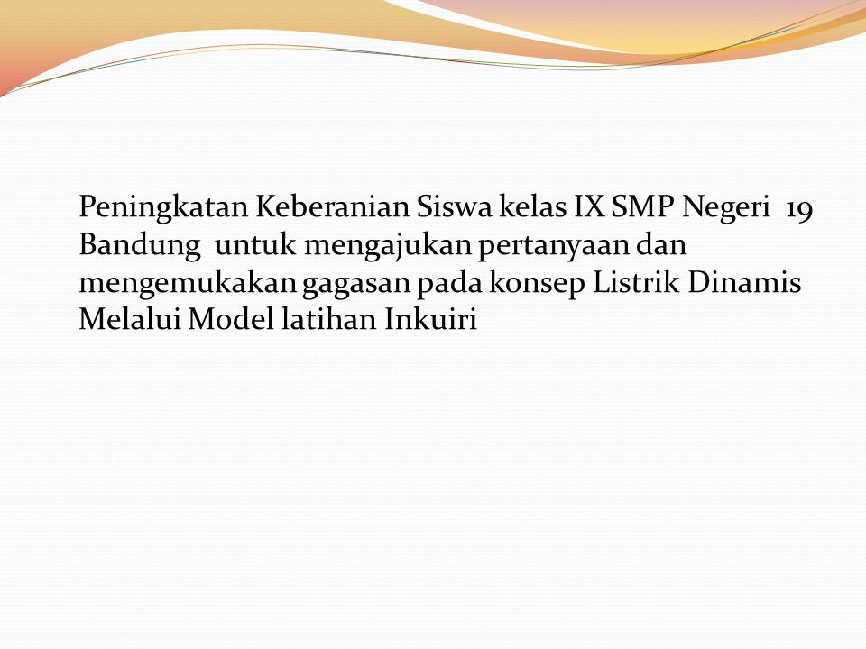 Peningkatan Keberanian Siswa kelas IX SMP Negeri 19 Bandung untuk mengajukan pertanyaan dan mengemukakan gagasan pada konsep Listrik Dinamis Melalui Model latihan Inkuiri