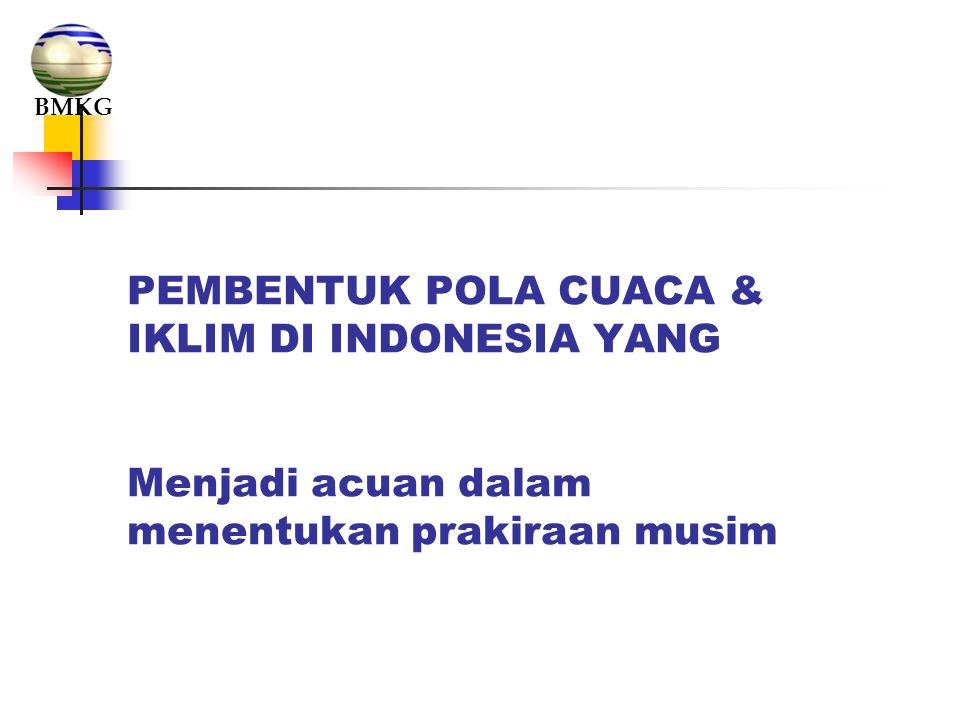 BMKG PEMBENTUK POLA CUACA & IKLIM DI INDONESIA YANG Menjadi acuan dalam menentukan prakiraan musim.