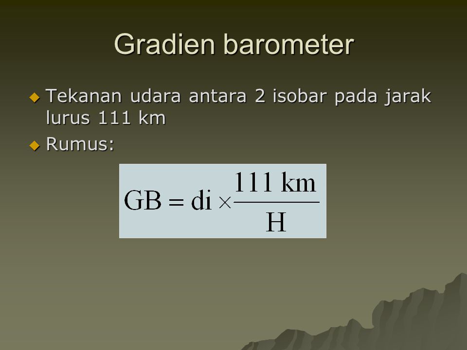 Gradien barometer Tekanan udara antara 2 isobar pada jarak lurus 111 km Rumus: