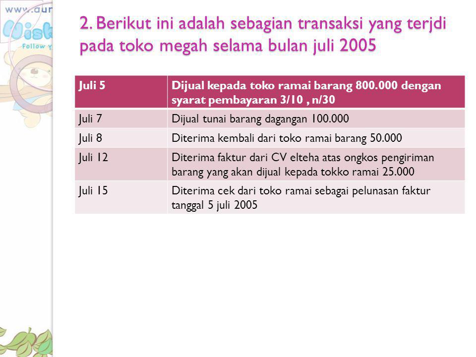 2. Berikut ini adalah sebagian transaksi yang terjdi pada toko megah selama bulan juli 2005