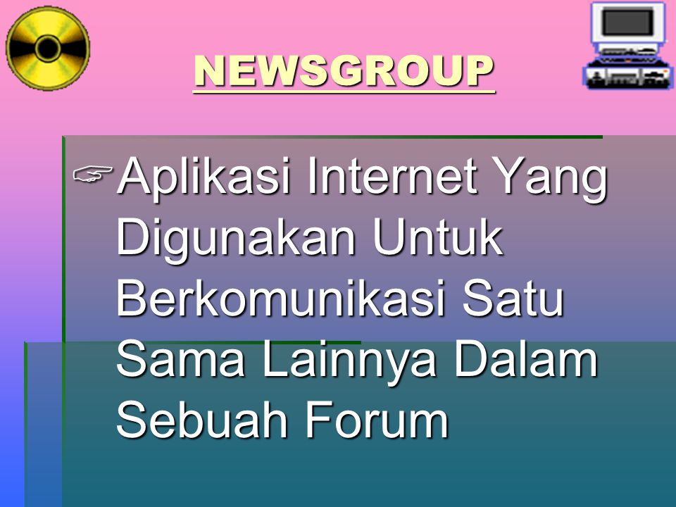 NEWSGROUP Aplikasi Internet Yang Digunakan Untuk Berkomunikasi Satu Sama Lainnya Dalam Sebuah Forum.