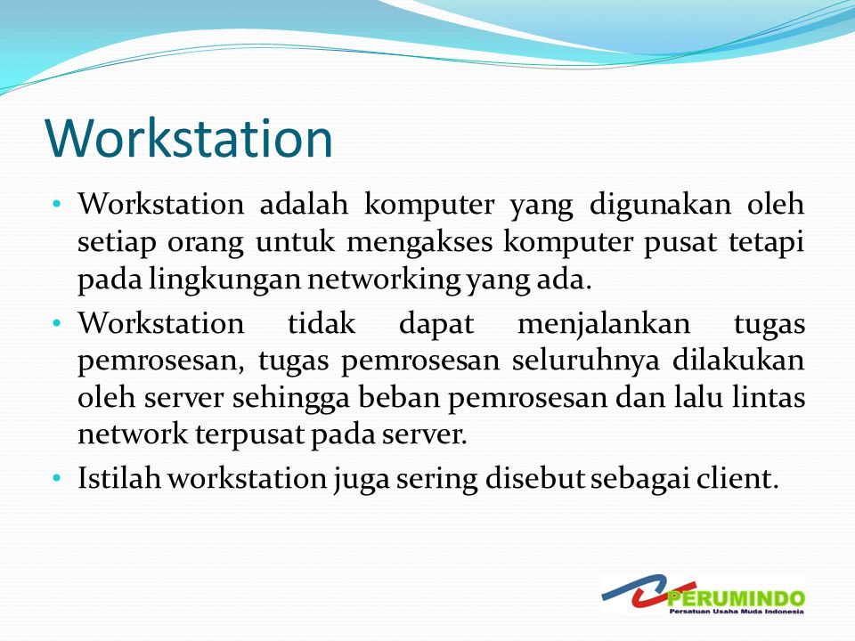Workstation Workstation adalah komputer yang digunakan oleh setiap orang untuk mengakses komputer pusat tetapi pada lingkungan networking yang ada.