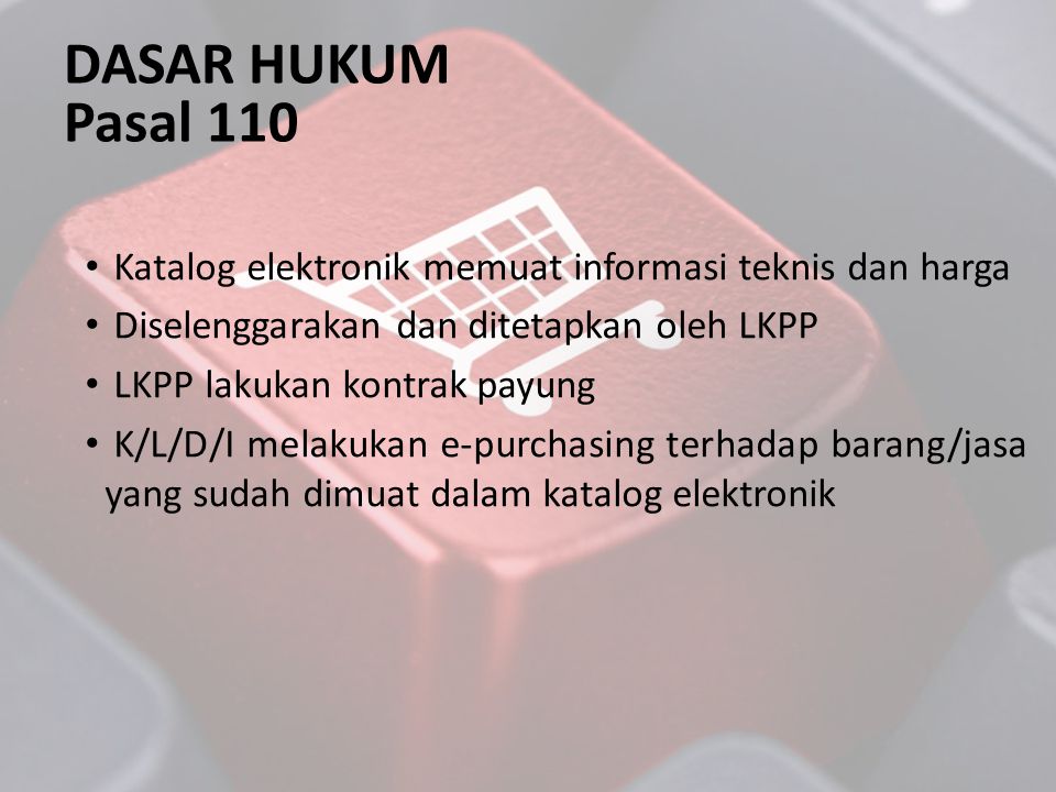 DASAR HUKUM Pasal 110. Katalog elektronik memuat informasi teknis dan harga. Diselenggarakan dan ditetapkan oleh LKPP.