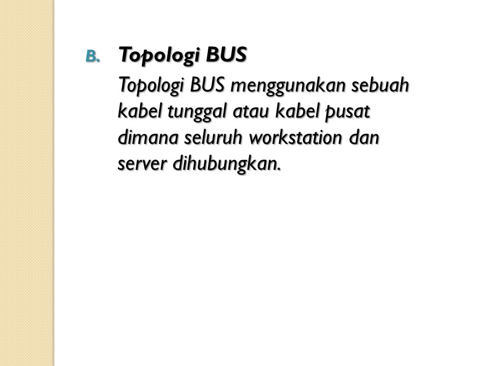 Topologi BUS Topologi BUS menggunakan sebuah kabel tunggal atau kabel pusat dimana seluruh workstation dan server dihubungkan.