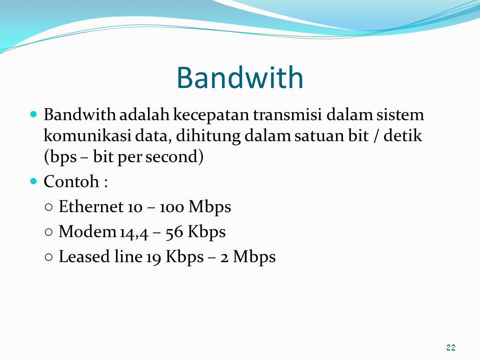 Bandwith Bandwith adalah kecepatan transmisi dalam sistem komunikasi data, dihitung dalam satuan bit / detik (bps – bit per second)