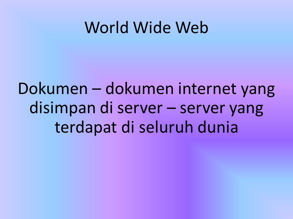 World Wide Web Dokumen – dokumen internet yang disimpan di server – server yang terdapat di seluruh dunia.