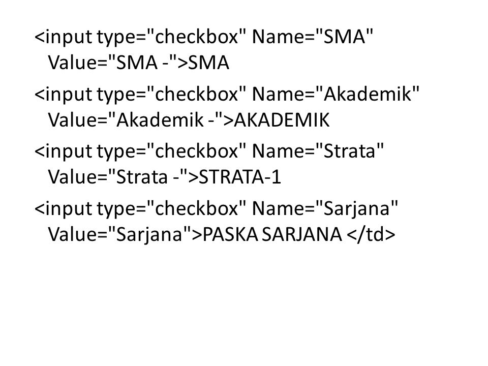 <input type= checkbox Name= SMA Value= SMA - >SMA <input type= checkbox Name= Akademik Value= Akademik - >AKADEMIK <input type= checkbox Name= Strata Value= Strata - >STRATA-1 <input type= checkbox Name= Sarjana Value= Sarjana >PASKA SARJANA </td>