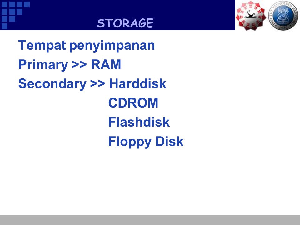 STORAGE Tempat penyimpanan Primary >> RAM Secondary >> Harddisk CDROM Flashdisk Floppy Disk