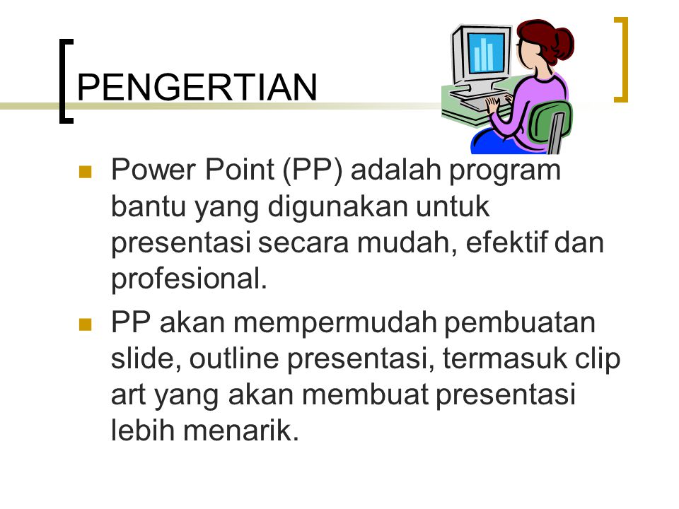 PENGERTIAN Power Point (PP) adalah program bantu yang digunakan untuk presentasi secara mudah, efektif dan profesional.